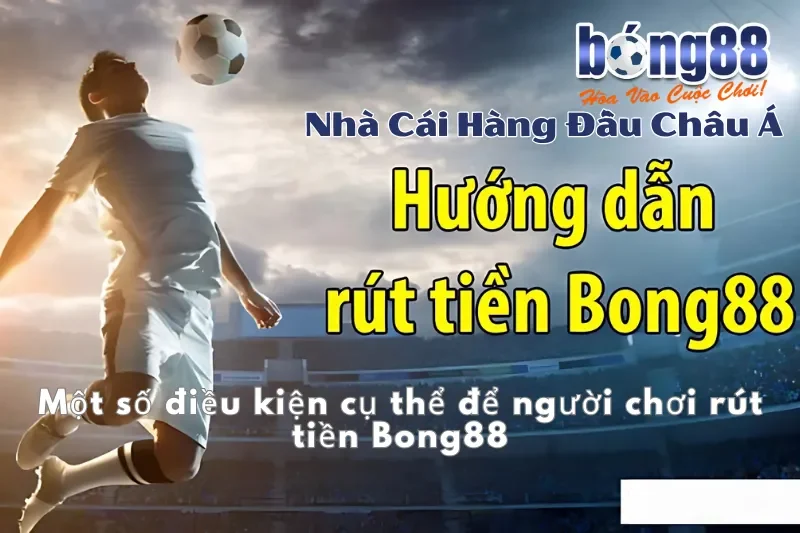 Rút Tiền Bong88: Điều Kiện, 4 Bước, Khung Giờ Nhanh Nhất & 5 Lý Do Bị Từ Chối 2 Điều kiện để người chơi rút tiền Bong88