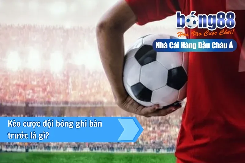 Kèo Đội Ghi Bàn Trước Là Gì? Dữ Kiện Nhập Cuộc & Kèo Bàn Tiếp Theo 2 Giới thiệu kèo đội ghi bàn trước tại Bong88
