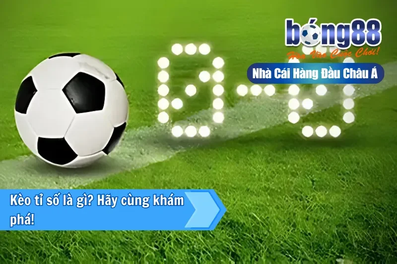 Kèo Tỉ Số Là Gì? Bảng Phân Bố Thống Kê & Chiến Thuật Rải Tỷ Số 2026 2 Kèo tỉ số là gì? Hãy cùng Bong88 khám phá
